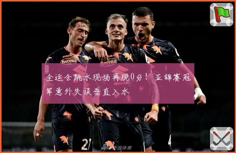 全运会跳水现场再现0分!亚锦赛冠军意外失误垂直入水