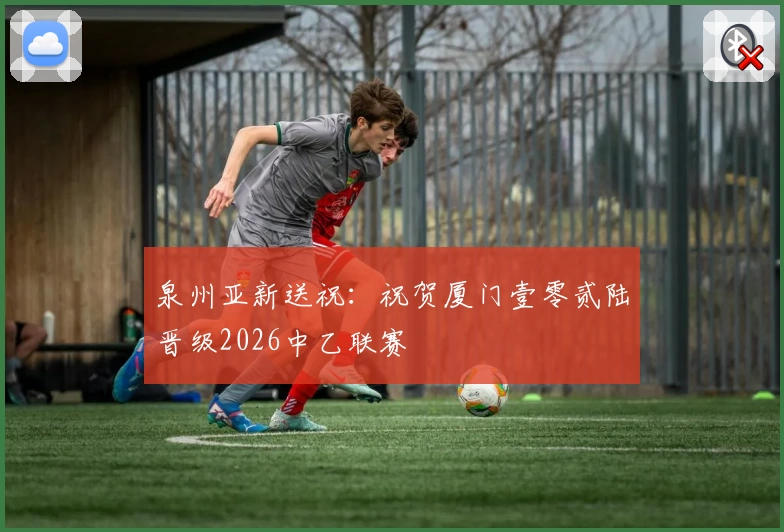 泉州亚新送祝:祝贺厦门壹零贰陆晋级2026中乙联赛