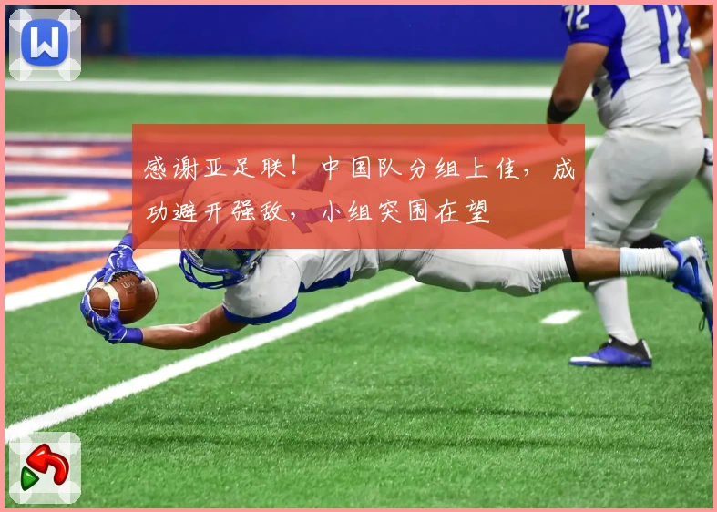 感谢亚足联！中国队分组上佳，成功避开强敌，小组突围在望