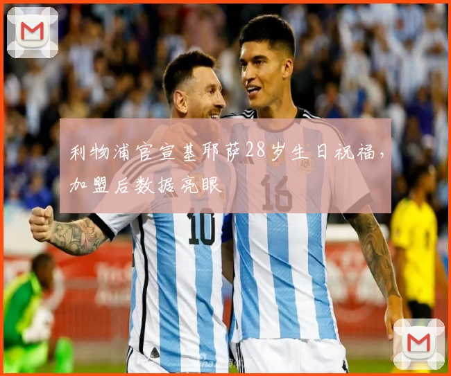 利物浦官宣基耶萨28岁生日祝福，加盟后数据亮眼