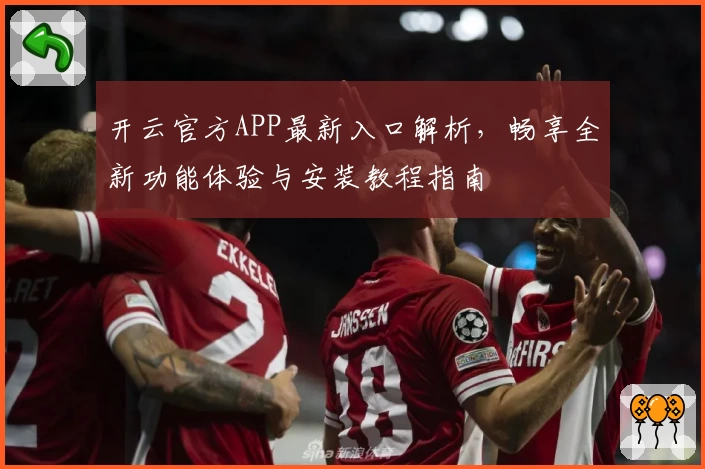 开云官方APP最新入口解析，畅享全新功能体验与安装教程指南