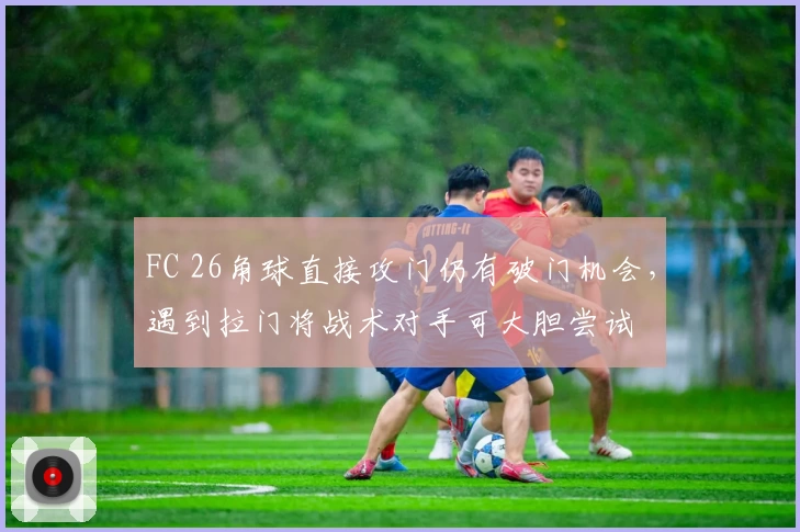 FC 26角球直接攻门仍有破门机会，遇到拉门将战术对手可大胆尝试