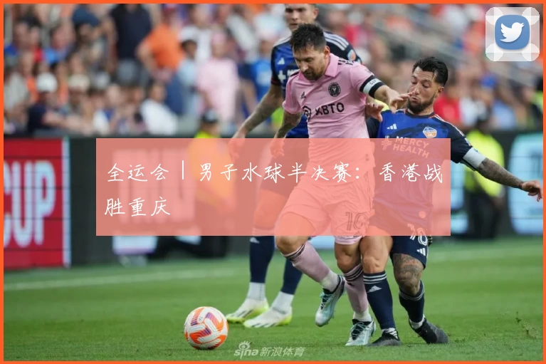 全运会｜男子水球半决赛：香港战胜重庆