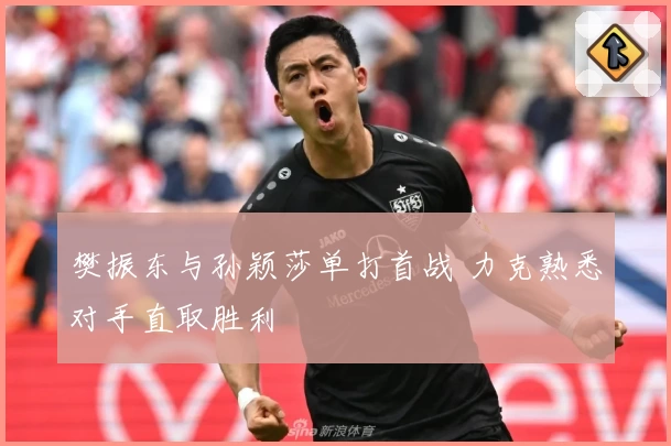 樊振东与孙颖莎单打首战 力克熟悉对手直取胜利