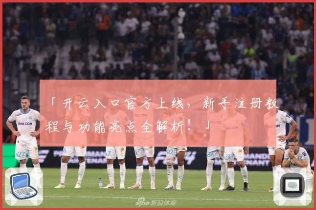「开云入口官方上线，新手注册教程与功能亮点全解析！」