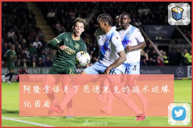 阿隆索体系下恩德里克的战术边缘化困局