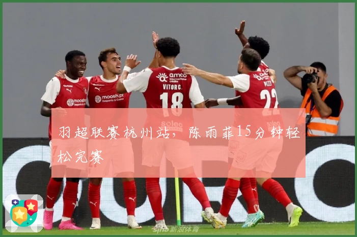 羽超联赛杭州站,陈雨菲15分钟轻松完赛