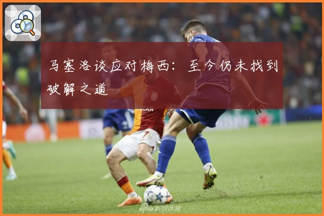 马塞洛谈应对梅西：至今仍未找到破解之道