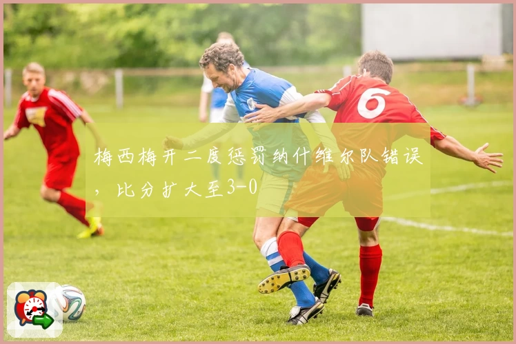 梅西梅开二度惩罚纳什维尔队错误，比分扩大至3-0