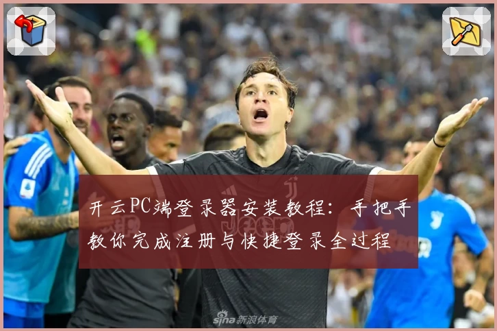 开云PC端登录器安装教程：手把手教你完成注册与快捷登录全过程