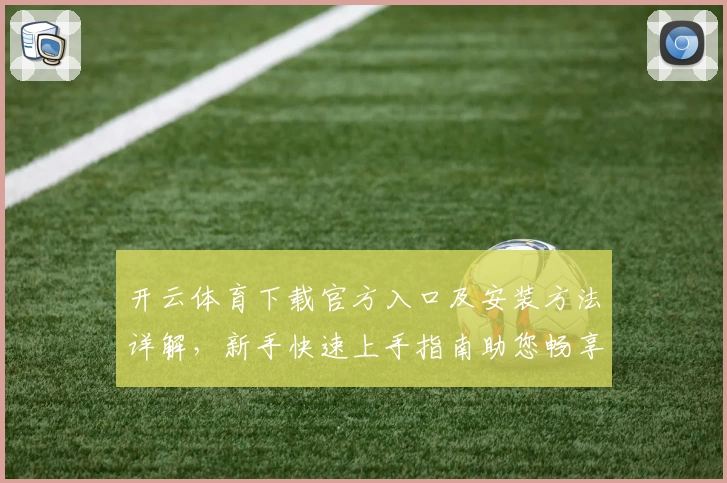 开云体育下载官方入口及安装方法详解,新手快速上手指南助您畅享精彩体验