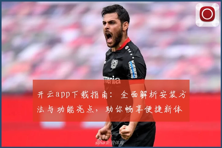 开云app下载指南:全面解析安装方法与功能亮点,助你畅享便捷新体验