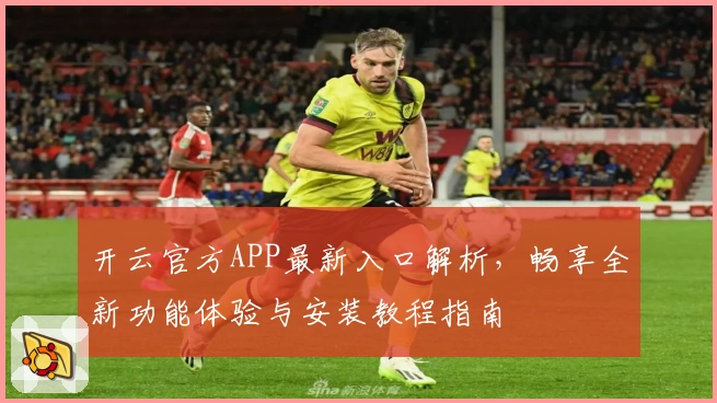 开云官方APP最新入口解析，畅享全新功能体验与安装教程指南