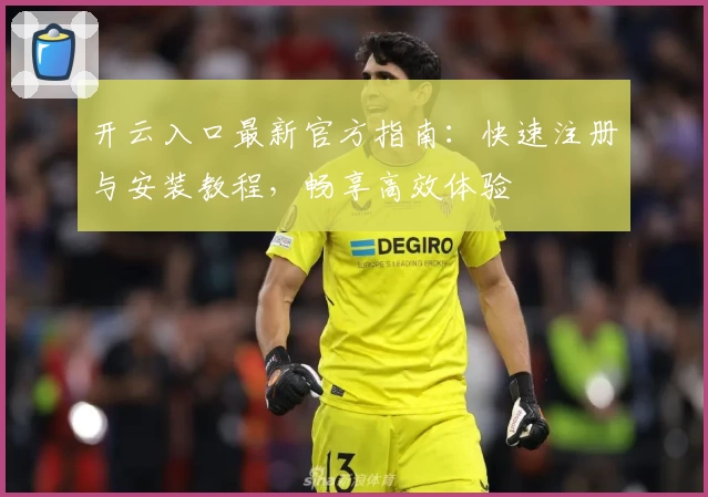 开云入口最新官方指南：快速注册与安装教程，畅享高效体验