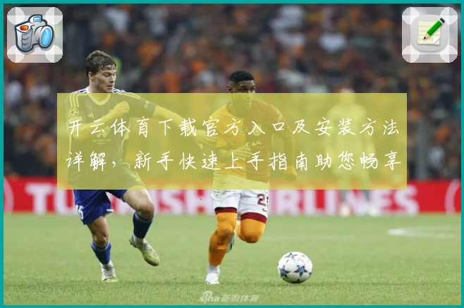 开云体育下载官方入口及安装方法详解，新手快速上手指南助您畅享精彩体验