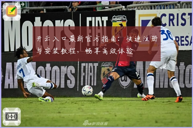 开云入口最新官方指南：快速注册与安装教程，畅享高效体验