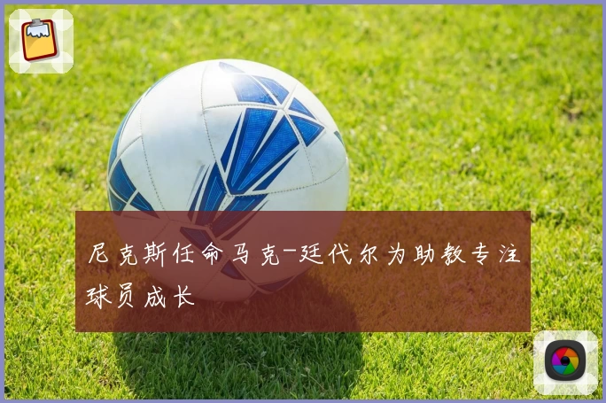 尼克斯任命马克-廷代尔为助教专注球员成长
