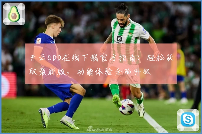 开云app在线下载官方指南：轻松获取最新版，功能体验全面升级