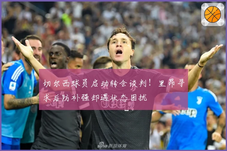 切尔西球员启动转会谈判！里昂寻求后防补强却遇状态困扰