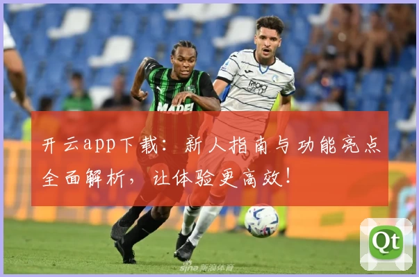 开云app下载：新人指南与功能亮点全面解析，让体验更高效！