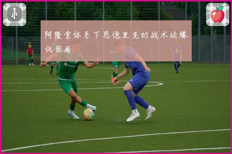 阿隆索体系下恩德里克的战术边缘化困局