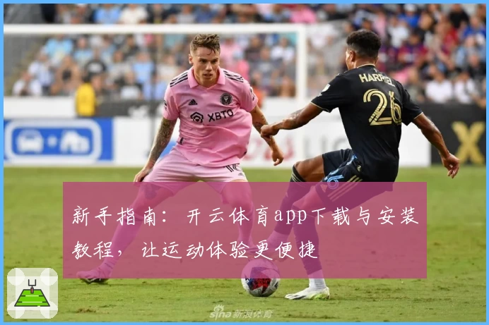 新手指南：开云体育app下载与安装教程，让运动体验更便捷