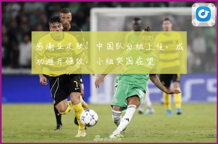 感谢亚足联！中国队分组上佳，成功避开强敌，小组突围在望