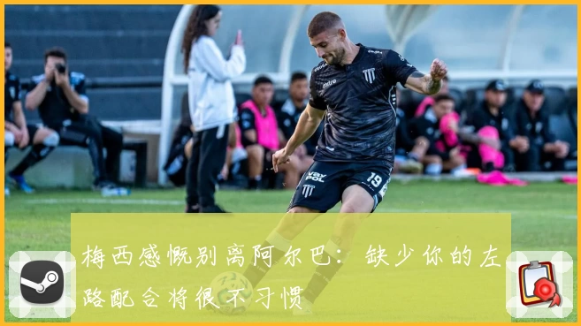 梅西感慨别离阿尔巴：缺少你的左路配合将很不习惯